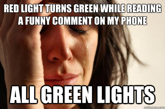 red light turns green while reading a funny comment on my phone all green lights  First World Problems