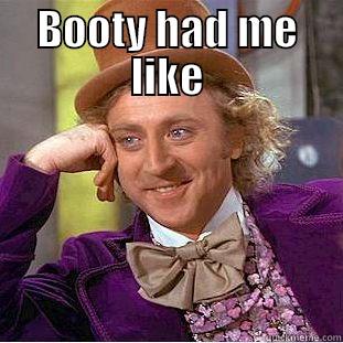 BOOTY HAD ME LIKE  Creepy Wonka