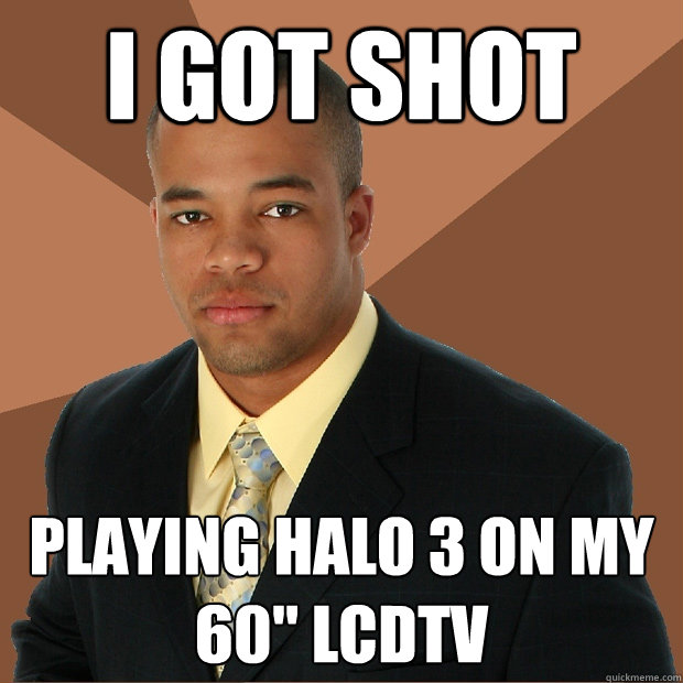 I got shot playing halo 3 on my 60