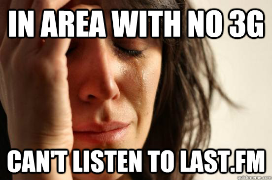 In area with no 3G Can't listen to last.fm  First World Problems