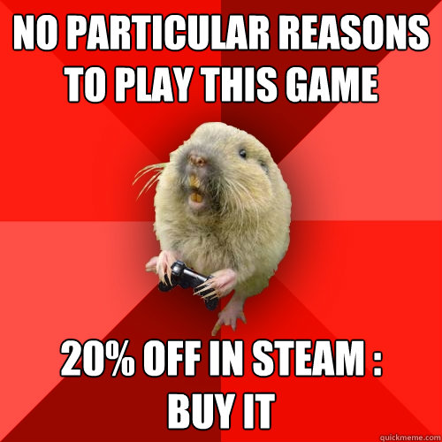 no particular reasons to play this game 20% off in steam :
buy it  Gaming Gopher