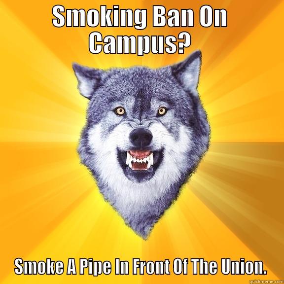 SMOKING BAN ON CAMPUS? SMOKE A PIPE IN FRONT OF THE UNION. Courage Wolf