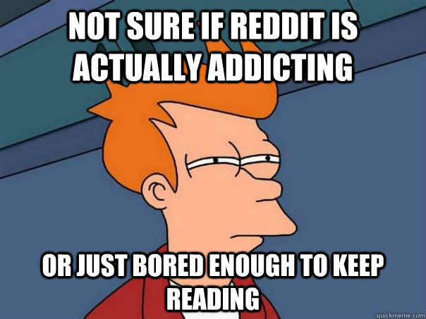 Not Sure if reddit is actually addicting or just bored enough to keep reading  Futurama Fry