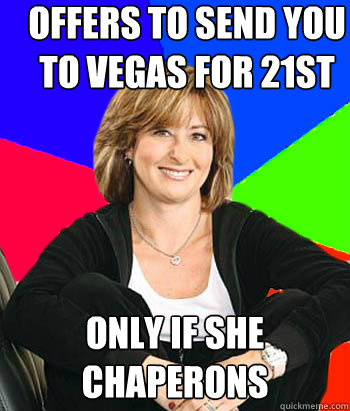 Offers to send you to vegas for 21st only if she chaperons   Sheltering Suburban Mom