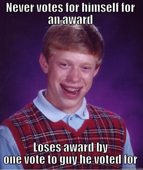 NEVER VOTES FOR HIMSELF FOR AN AWARD LOSES AWARD BY ONE VOTE TO GUY HE VOTED FOR Bad Luck Brian