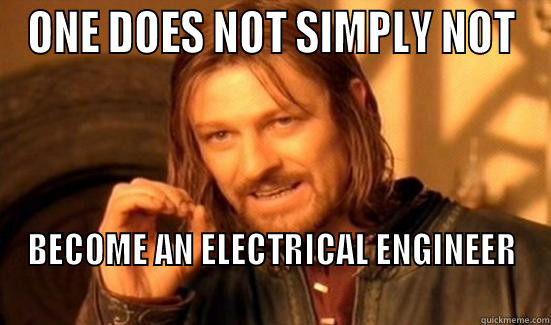 ONE DOES NOT SIMPLY NOT BECOME AN ELECTRICAL ENGINEER                                                            Boromir