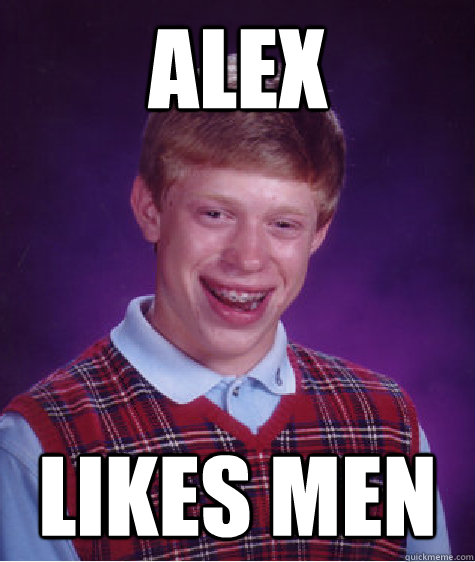 Alex likes men - Alex likes men  Bad Luck Brian