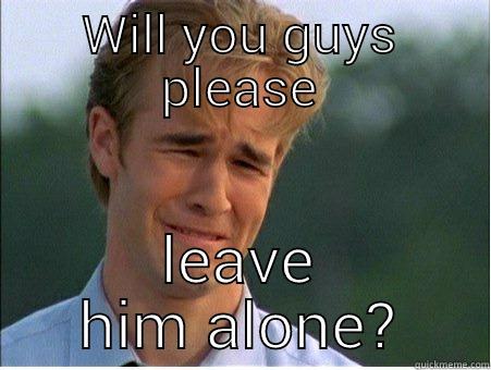 Cry baby - WILL YOU GUYS PLEASE LEAVE HIM ALONE? 1990s Problems