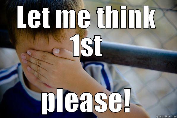 Let me think - LET ME THINK 1ST PLEASE! Confession kid