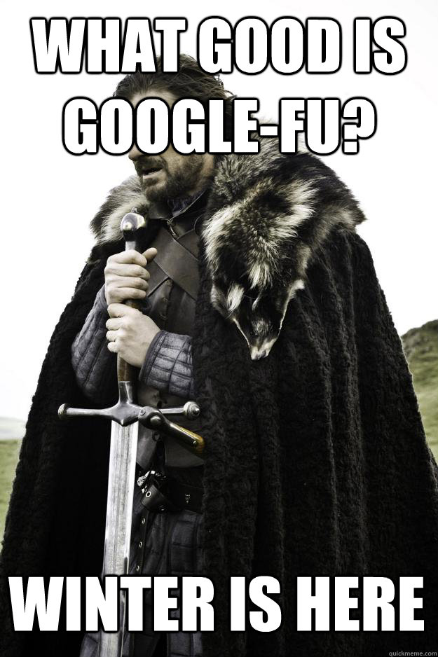 What good is google-fu? Winter is here  Winter is coming