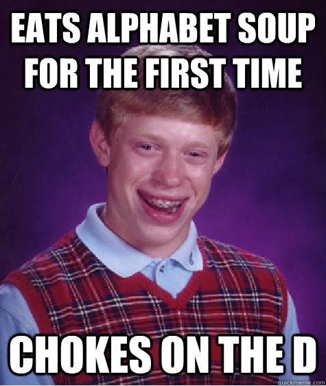 eats alphabet soup for the first time Chokes on the D  Bad Luck Brian