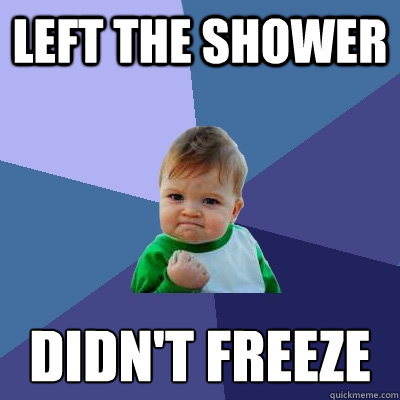 left the shower didn't freeze - left the shower didn't freeze  Success Kid