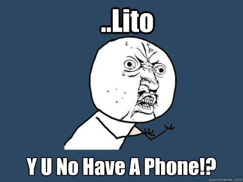 ..Lito Y U No Have A Phone!?  Y U No