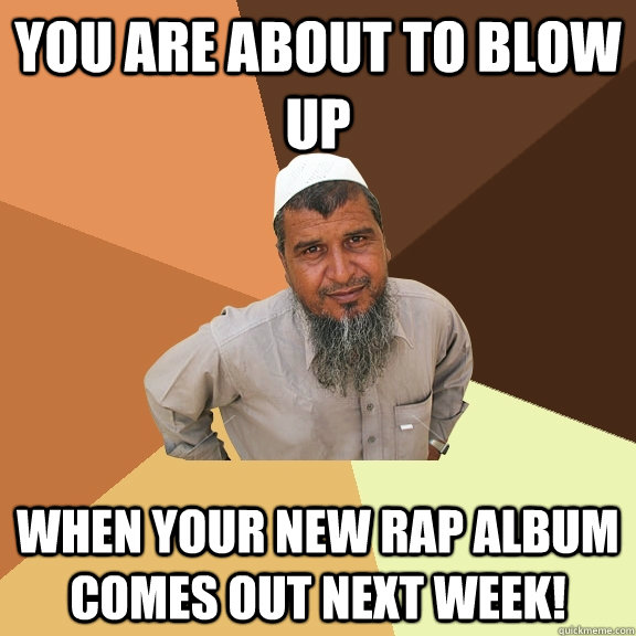 You are about to blow up when your new rap album comes out next week!  Ordinary Muslim Man