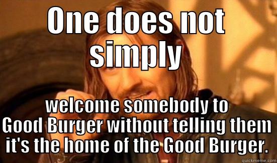 Welcome to Good burger, home of the good burger, can I take your order? - ONE DOES NOT SIMPLY WELCOME SOMEBODY TO GOOD BURGER WITHOUT TELLING THEM IT'S THE HOME OF THE GOOD BURGER. Boromir