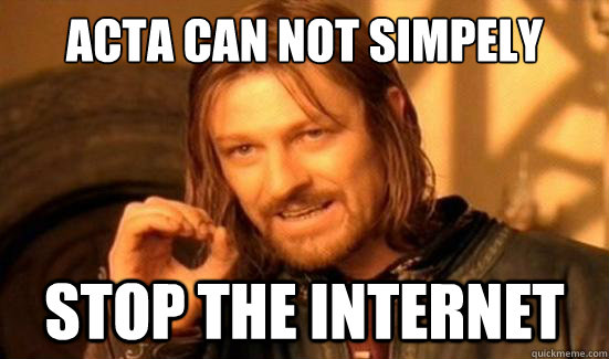 ACTA can not simpely Stop the internet  Boromir