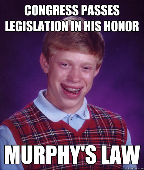 Congress Passes Legislation in His Honor Murphy's Law  Bad Luck Brian