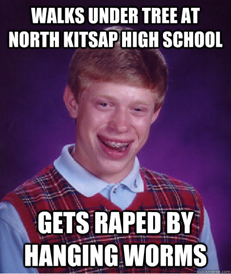 walks under tree at north kitsap high school gets raped by hanging worms  Bad Luck Brian