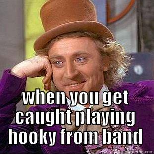  WHEN YOU GET CAUGHT PLAYING HOOKY FROM BAND Creepy Wonka