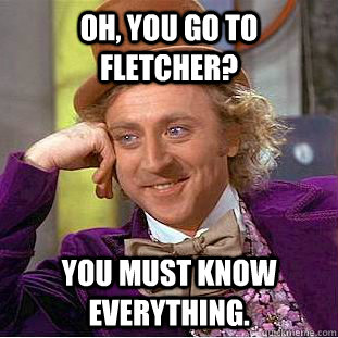 Oh, You go to Fletcher? You must know everything. - Oh, You go to Fletcher? You must know everything.  Creepy Wonka