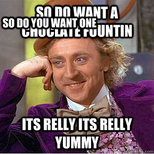 so do want a choclate fountin its relly its relly yummy so do you want one - so do want a choclate fountin its relly its relly yummy so do you want one  Condescending Wonka