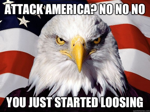 Attack America? No no no You just started loosing   Evil American Eagle