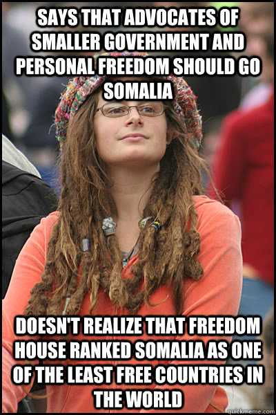 Says that advocates of smaller government and personal freedom should go Somalia doesn't realize that freedom house ranked Somalia as one of the least free countries in the world  College Liberal