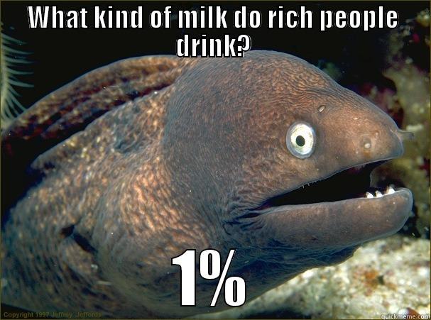 WHAT KIND OF MILK DO RICH PEOPLE DRINK? 1% Bad Joke Eel