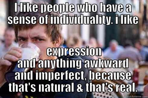 I LIKE PEOPLE WHO HAVE A SENSE OF INDIVIDUALITY. I LIKE  EXPRESSION AND ANYTHING AWKWARD AND IMPERFECT, BECAUSE THAT'S NATURAL & THAT'S REAL. Lazy College Senior