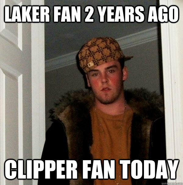 Laker fan 2 years ago Clipper fan today - Laker fan 2 years ago Clipper fan today  Scumbag Steve