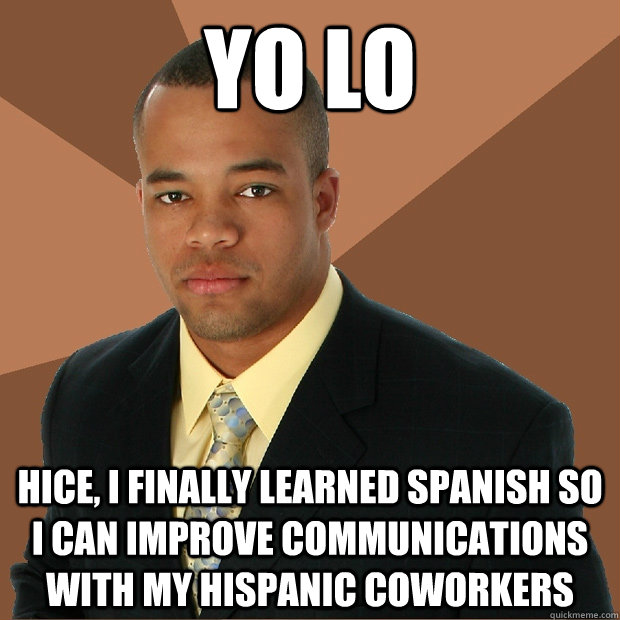 YO LO hice, i finally learned spanish so i can improve communications with my hispanic coworkers  Successful Black Man