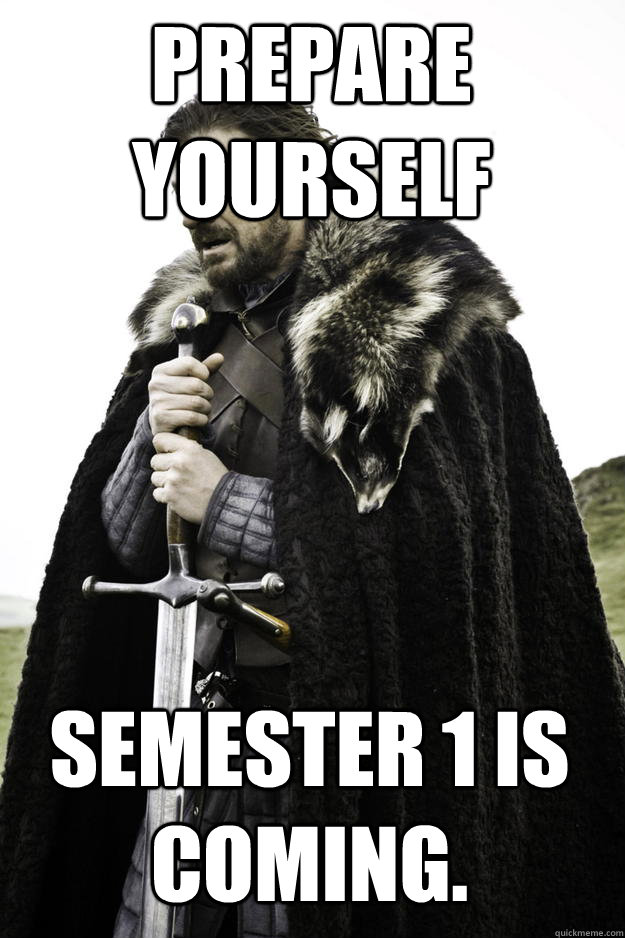 Prepare Yourself Semester 1 is coming.  Winter is coming