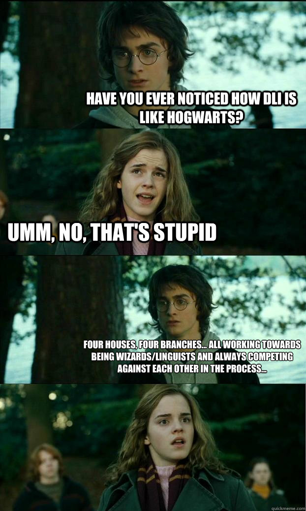 Have you ever noticed how DLI is like Hogwarts? Umm, no, that's stupid Four houses, four branches... all working towards being wizards/linguists and always competing against each other in the process... - Have you ever noticed how DLI is like Hogwarts? Umm, no, that's stupid Four houses, four branches... all working towards being wizards/linguists and always competing against each other in the process...  Horny Harry