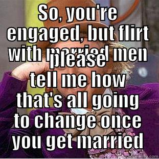 SO, YOU'RE ENGAGED, BUT FLIRT WITH MARRIED MEN PLEASE TELL ME HOW THAT'S ALL GOING TO CHANGE ONCE YOU GET MARRIED Condescending Wonka