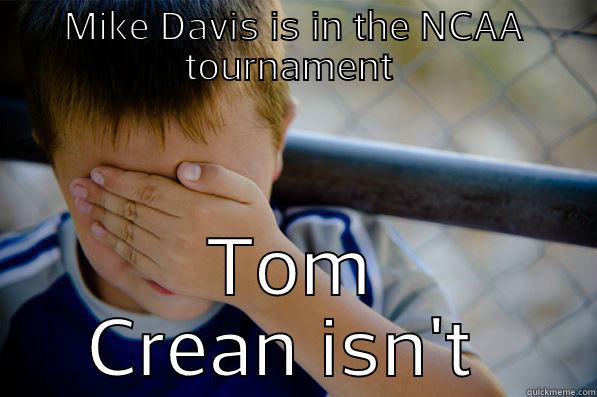 MIKE DAVIS IS IN THE NCAA TOURNAMENT  TOM CREAN ISN'T  Confession kid