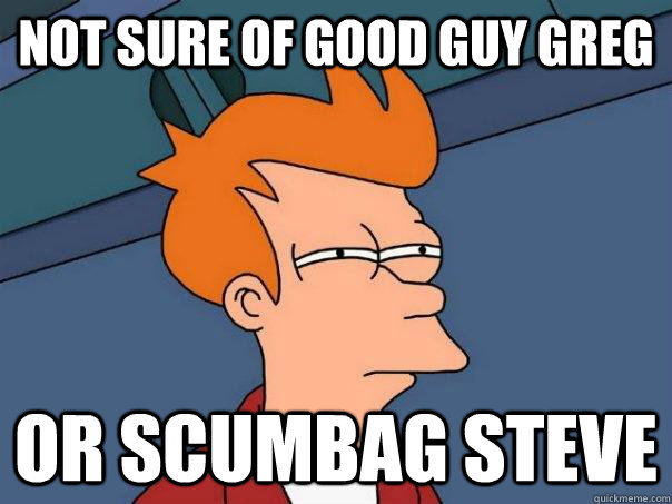 Not sure of Good guy greg or scumbag steve - Not sure of Good guy greg or scumbag steve  Futurama Fry