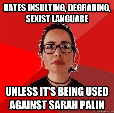 Hates insulting, degrading, sexist language Unless it's being used against Sarah Palin  Liberal Douche Garofalo