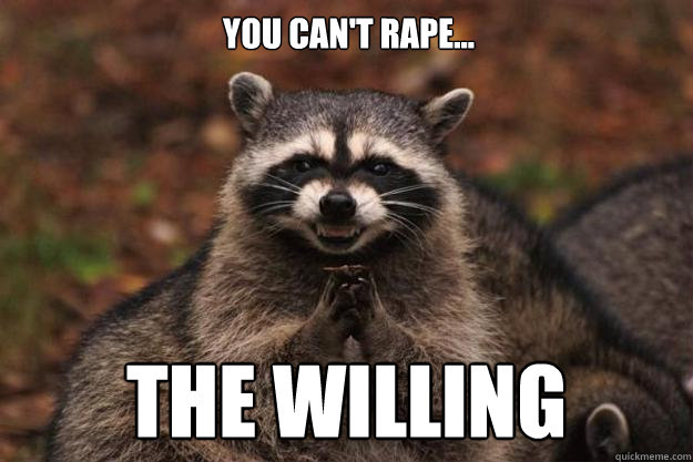 You Can't Rape... the willing - You Can't Rape... the willing  Evil Plotting Raccoon