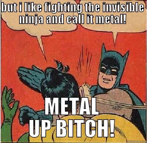 BUT I LIKE FIGHTING THE INVISIBLE NINJA AND CALL IT METAL! METAL UP BITCH! Batman Slapping Robin