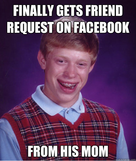 finally gets friend request on facebook from his mom Caption 3 goes here  Bad Luck Brian