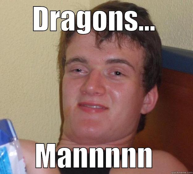 DRAGONS... MANNNNN 10 Guy