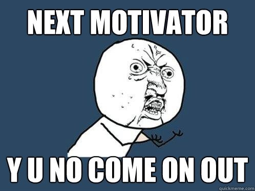 next motivator y u no come on out - next motivator y u no come on out  Y U No