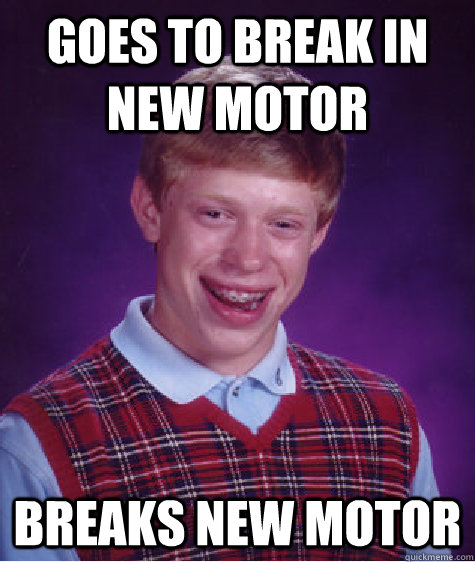 goes to break in new motor breaks new motor  Bad Luck Brian