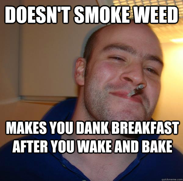 Doesn't smoke weed makes you dank breakfast after you wake and bake - Doesn't smoke weed makes you dank breakfast after you wake and bake  Misc