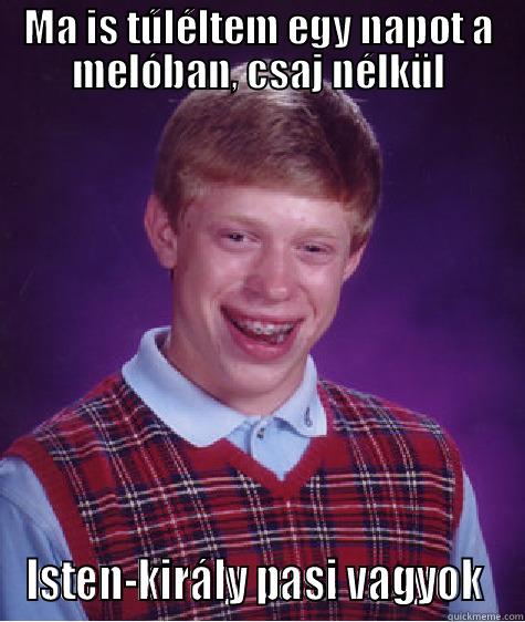 MA IS TÚLÉLTEM EGY NAPOT A MELÓBAN, CSAJ NÉLKÜL ISTEN-KIRÁLY PASI VAGYOK  Bad Luck Brian