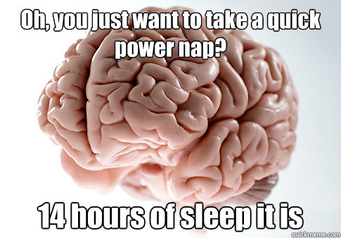 Oh, you just want to take a quick power nap? 14 hours of sleep it is - Oh, you just want to take a quick power nap? 14 hours of sleep it is  Scumbag Brain