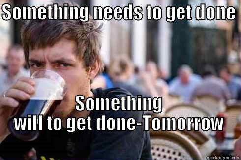 SOMETHING NEEDS TO GET DONE  SOMETHING WILL TO GET DONE-TOMORROW                                       Lazy College Senior