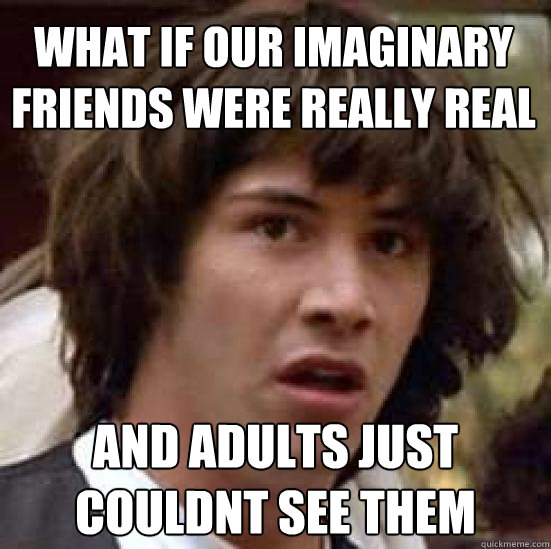 What if our imaginary friends were really real and adults just couldnt see them  conspiracy keanu