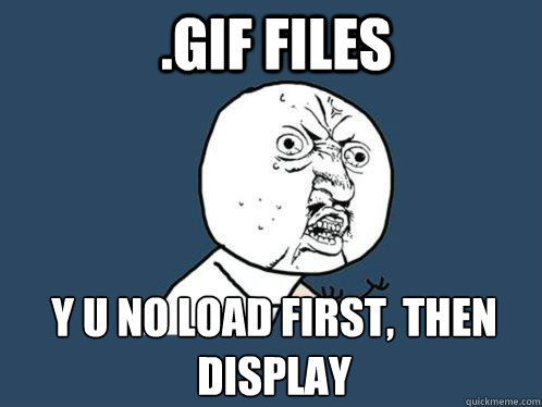 .gif files y u no load first, then
display - .gif files y u no load first, then
display  Y U No