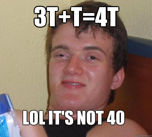 3t+t=4t LOL It's not 40 - 3t+t=4t LOL It's not 40  10 Guy